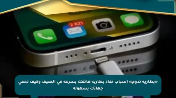 «بطارية تدوم» أسباب نفاذ بطارية هاتفك بسرعة في الصيف وكيف تحمي جهازك بسهولة